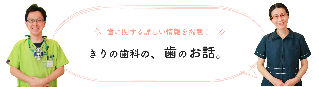 歯に関する詳しい情報を掲載！きりの歯科の、歯のお話。
